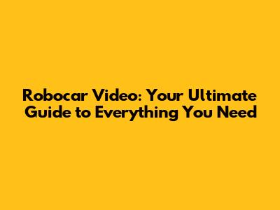 Robocar Video: Your Ultimate Guide to Everything You Need