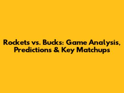 Rockets vs. Bucks: Game Analysis, Predictions & Key Matchups