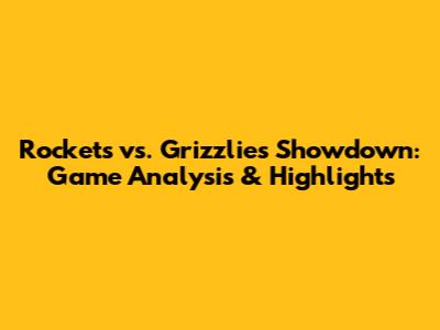Rockets vs. Grizzlies Showdown: Game Analysis & Highlights