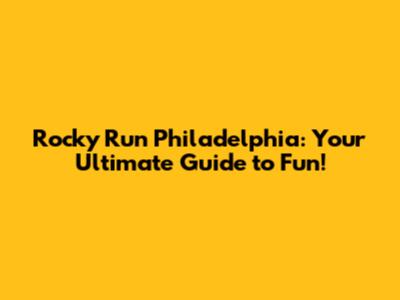 Rocky Run Philadelphia: Your Ultimate Guide to Fun!