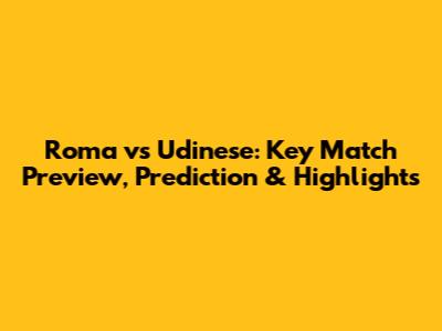 Roma vs Udinese: Key Match Preview, Prediction & Highlights