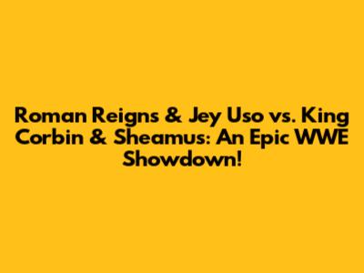 Roman Reigns & Jey Uso vs. King Corbin & Sheamus: An Epic WWE Showdown!