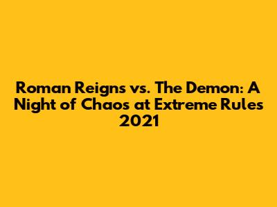 Roman Reigns vs. The Demon: A Night of Chaos at Extreme Rules 2021