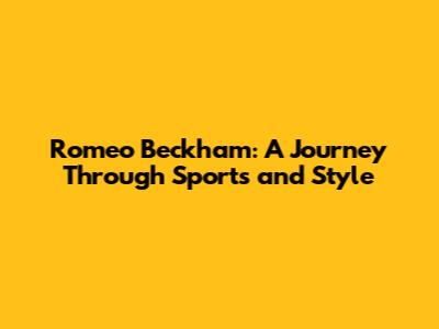 Romeo Beckham: A Journey Through Sports and Style