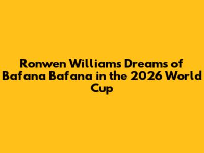 Ronwen Williams Dreams of Bafana Bafana in the 2026 World Cup