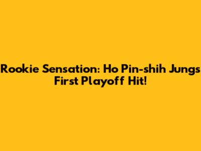 Rookie Sensation: Ho Pin-shih Jung's First Playoff Hit!