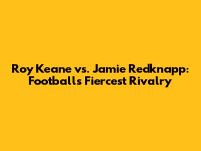 Roy Keane vs. Jamie Redknapp: Football's Fiercest Rivalry
