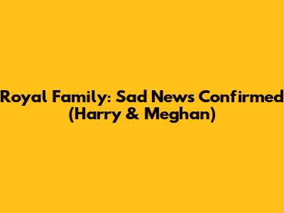 Royal Family: Sad News Confirmed (Harry & Meghan)