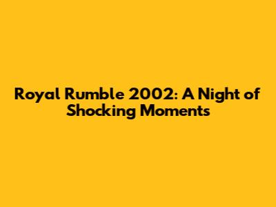 Royal Rumble 2002: A Night of Shocking Moments