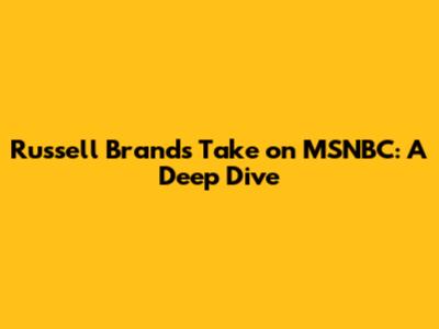 Russell Brand's Take on MSNBC: A Deep Dive