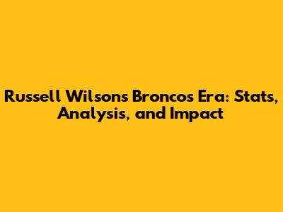 Russell Wilson's Broncos Era: Stats, Analysis, and Impact