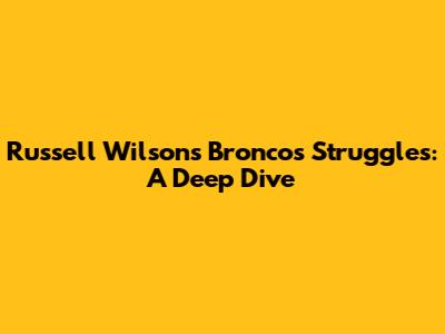 Russell Wilson's Broncos Struggles: A Deep Dive