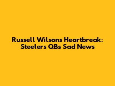 Russell Wilson's Heartbreak: Steelers QB's Sad News