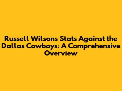 Russell Wilson's Stats Against the Dallas Cowboys: A Comprehensive Overview