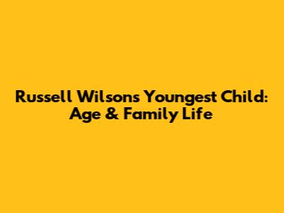 Russell Wilson's Youngest Child: Age & Family Life