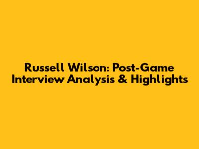 Russell Wilson: Post-Game Interview Analysis & Highlights
