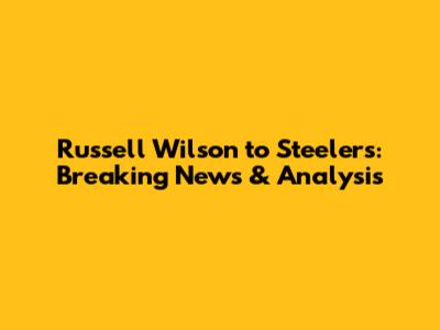 Russell Wilson to Steelers: Breaking News & Analysis