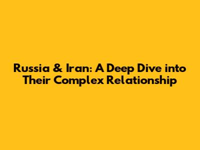 Russia & Iran: A Deep Dive into Their Complex Relationship