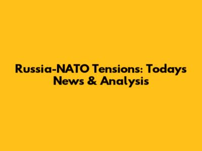 Russia-NATO Tensions: Today's News & Analysis