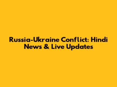 Russia-Ukraine Conflict: Hindi News & Live Updates