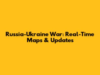 Russia-Ukraine War: Real-Time Maps & Updates