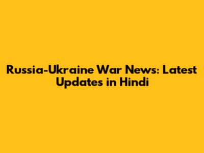 Russia-Ukraine War News: Latest Updates in Hindi