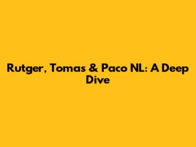 Rutger, Tomas & Paco NL: A Deep Dive
