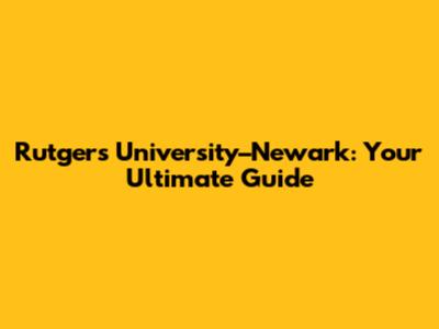 Rutgers University–Newark: Your Ultimate Guide