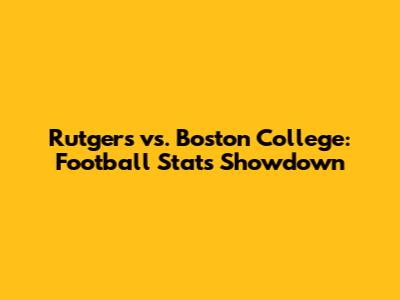 Rutgers vs. Boston College: Football Stats Showdown