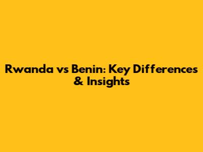 Rwanda vs Benin: Key Differences & Insights
