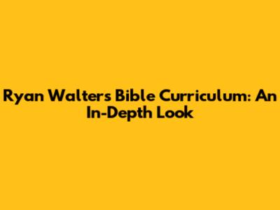 Ryan Walter's Bible Curriculum: An In-Depth Look