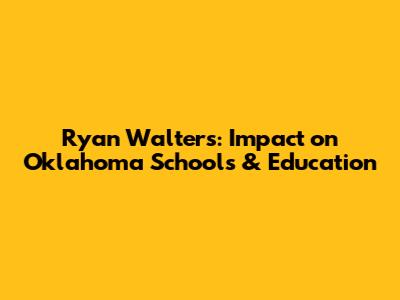Ryan Walters: Impact on Oklahoma Schools & Education