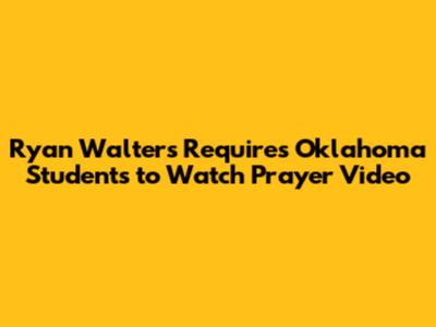 Ryan Walters Requires Oklahoma Students to Watch Prayer Video