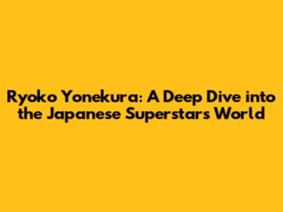 Ryoko Yonekura: A Deep Dive into the Japanese Superstar's World