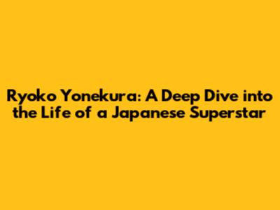 Ryoko Yonekura: A Deep Dive into the Life of a Japanese Superstar