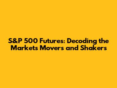 S&P 500 Futures: Decoding the Market's Movers and Shakers