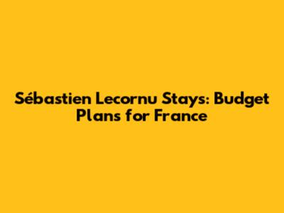 Sébastien Lecornu Stays: Budget Plans for France
