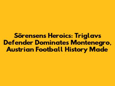 Sörensen's Heroics: Triglav's Defender Dominates Montenegro, Austrian Football History Made