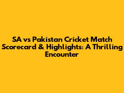 SA vs Pakistan Cricket Match Scorecard & Highlights: A Thrilling Encounter
