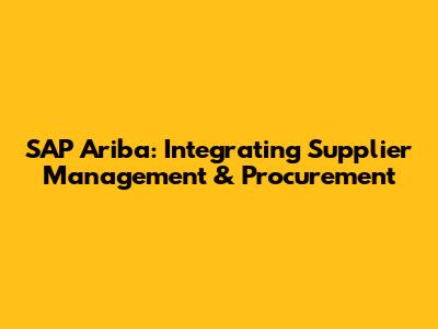 SAP Ariba: Integrating Supplier Management & Procurement
