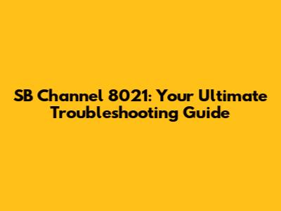 SB Channel 8021: Your Ultimate Troubleshooting Guide