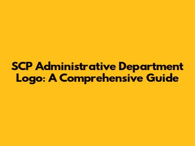 SCP Administrative Department Logo: A Comprehensive Guide