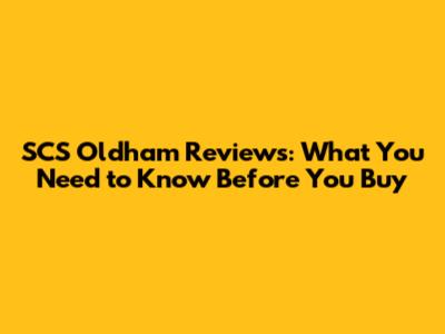 SCS Oldham Reviews: What You Need to Know Before You Buy