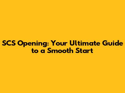 SCS Opening: Your Ultimate Guide to a Smooth Start