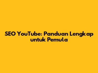 SEO YouTube: Panduan Lengkap untuk Pemula