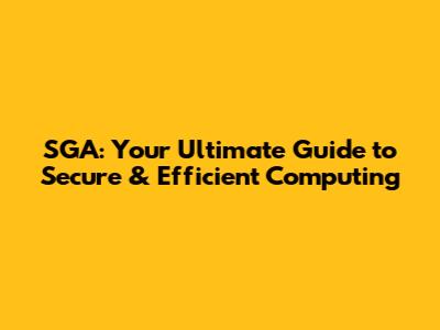 SGA: Your Ultimate Guide to Secure & Efficient Computing