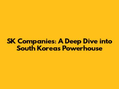 SK Companies: A Deep Dive into South Korea's Powerhouse