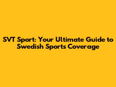 SVT Sport: Your Ultimate Guide to Swedish Sports Coverage