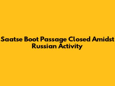 Saatse Boot Passage Closed Amidst Russian Activity