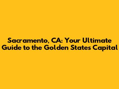 Sacramento, CA: Your Ultimate Guide to the Golden State's Capital